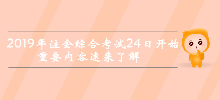 考前突擊！2019年注會綜合考試24日開始，重要內(nèi)容速來了解