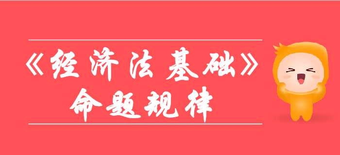 初級(jí)會(huì)計(jì)《經(jīng)濟(jì)法基礎(chǔ)》命題規(guī)律有哪些？你想了解的都在這！