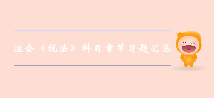 速來了解！2019年注會(huì)稅法第四章習(xí)題整理