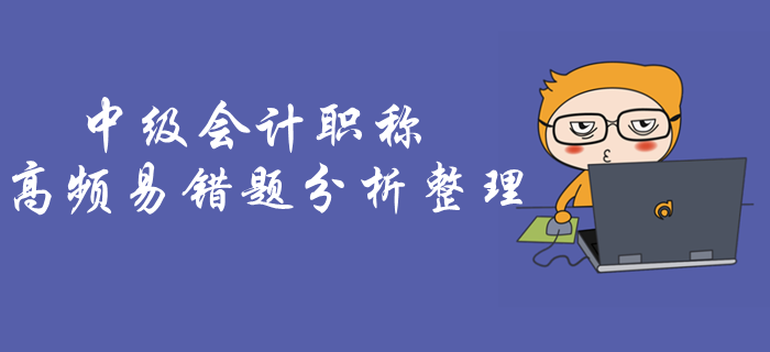 考前做題總錯怎么辦？《中級會計實務(wù)》高頻易錯題抓緊練習(xí)！