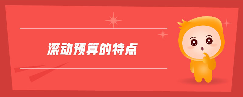 滾動預(yù)算的特點(diǎn)