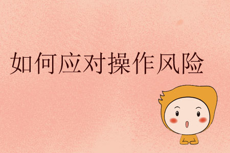 如何應(yīng)對操作風(fēng)險(xiǎn)？