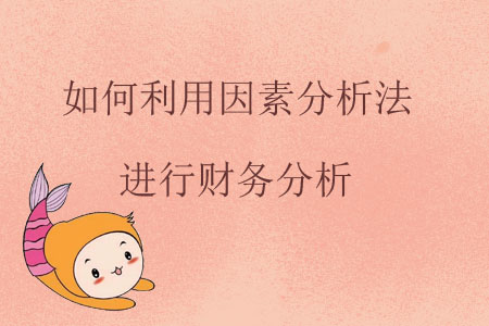 如何利用因素分析法進行財務(wù)分析？