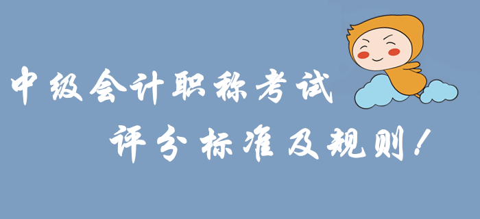 考前必讀：2019年中級會計職稱考試評分標準及規(guī)則！沖關速看！