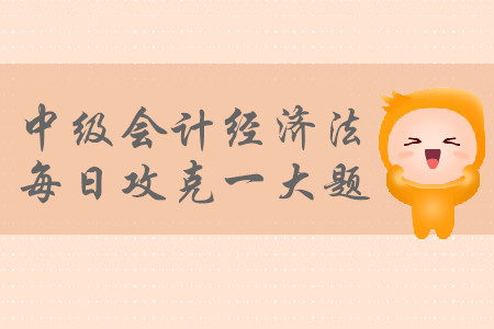 2019年中級會計經(jīng)濟法每日攻克一大題：8月31日