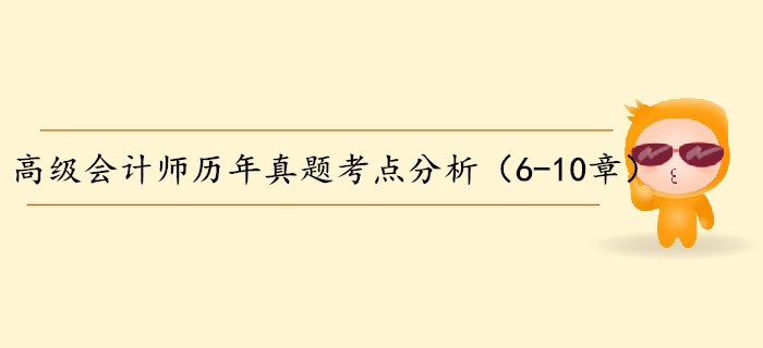 高級(jí)會(huì)計(jì)師歷年真題考點(diǎn)分析（6-10章）
