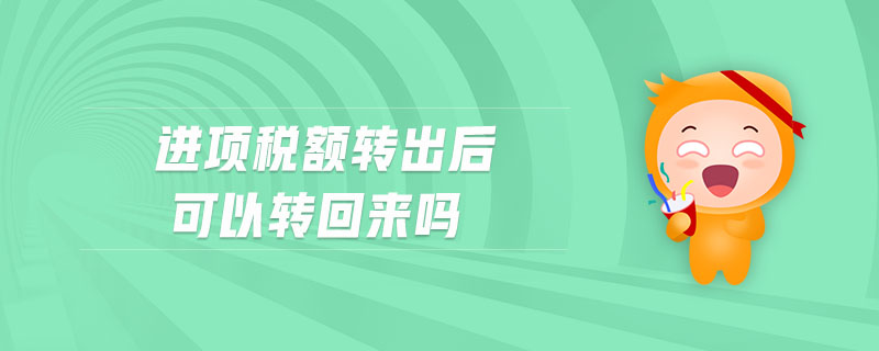 進項稅額轉(zhuǎn)出后可以轉(zhuǎn)回來嗎