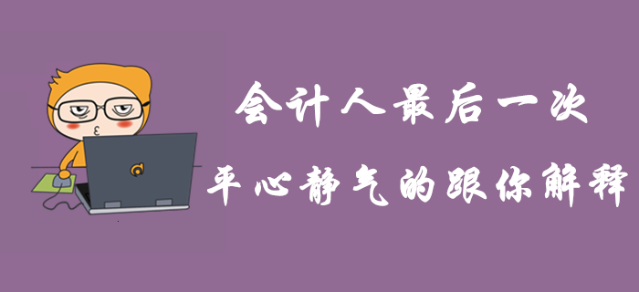 這是會(huì)計(jì)人最后一次平心靜氣的跟你解釋！