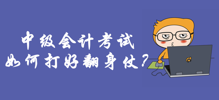 中級會計考試如何打好翻身仗？考前必做事項你知道嗎？