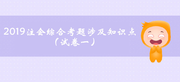 2019年注會(huì)綜合試卷一考題涉及知識(shí)點(diǎn)（考生回憶版）