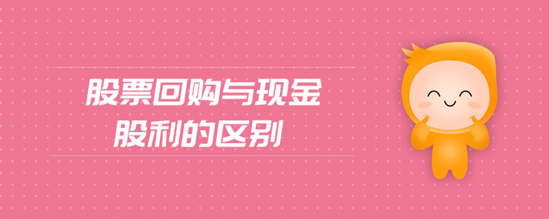 股票回購與現(xiàn)金股利的區(qū)別