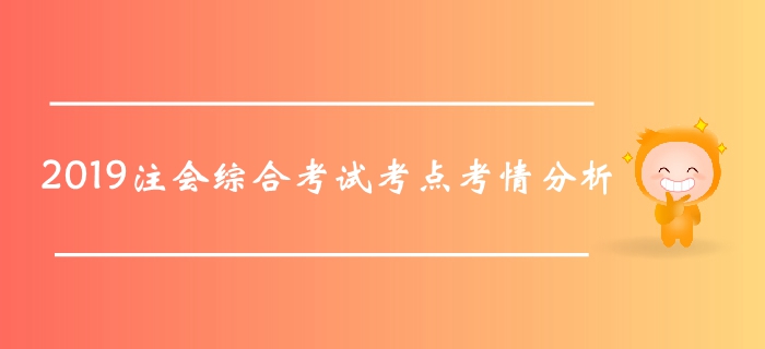 2019年注冊(cè)會(huì)計(jì)師綜合階段考試考點(diǎn)及考情分析