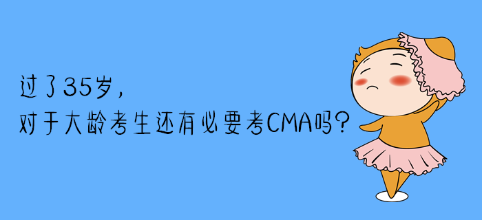 過了35歲，對(duì)于大齡考生還有必要考CMA嗎？