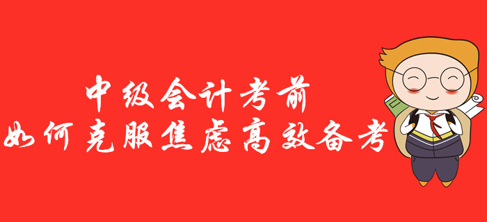 中級會計考前如何克服焦慮高效備考？一站式治療“考前綜合征”！