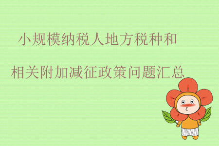 小規(guī)模納稅人地方稅種和相關(guān)附加減征政策問(wèn)題匯總
