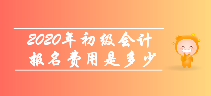 2020年初級(jí)會(huì)計(jì)報(bào)名費(fèi)用是多少？考生快來(lái)了解！