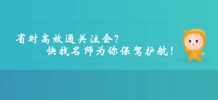 想要高效、省時通關(guān)注冊會計師？快找名師為你保駕護(hù)航！
