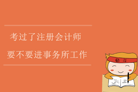 考過(guò)了注冊(cè)會(huì)計(jì)師，要不要進(jìn)事務(wù)所工作？