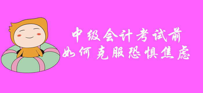 中級會計考試前如何克服恐懼焦慮？