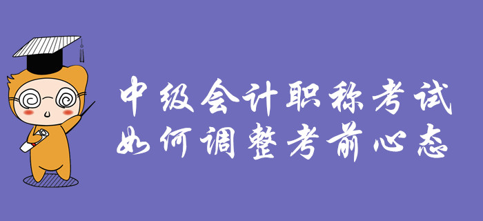 2019年中級會計職稱考試，如何調(diào)整考前心態(tài)？