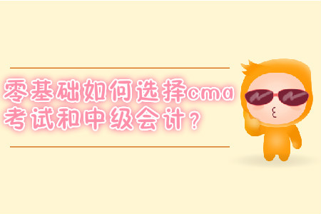 零基礎(chǔ)如何選擇cma考試和中級會計？