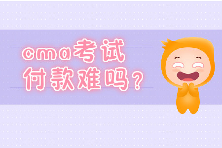 cma考試付款難嗎？