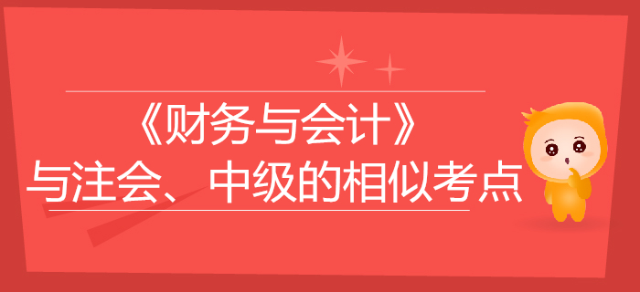稅務(wù)師《財(cái)務(wù)與會(huì)計(jì)》與注會(huì)、中級(jí)會(huì)計(jì)的相似考點(diǎn)對(duì)比