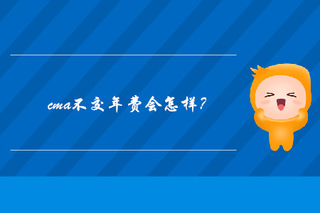 cma不交年費(fèi)會(huì)怎樣？