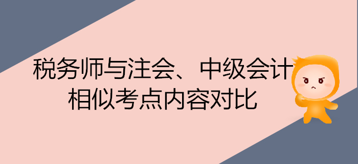注會(huì)700x320-19_副本稅務(wù)師考試與注會(huì)、中級(jí)會(huì)計(jì)的相似考點(diǎn)內(nèi)容對(duì)比