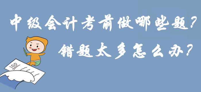 2019年中級會計考前做哪些題？錯題太多怎么辦？刷練預演再提15分