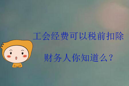 工會經(jīng)費可以稅前扣除，財務(wù)人你知道么？