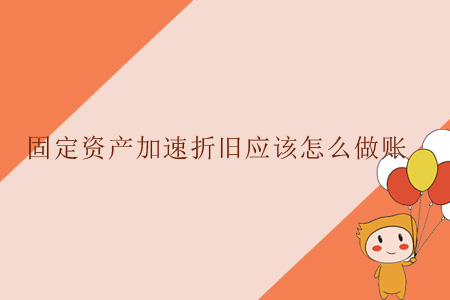 固定資產(chǎn)加速折舊應(yīng)該怎么做賬？