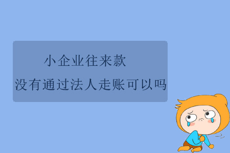 小企業(yè)往來款沒有通過法人走賬可以嗎？