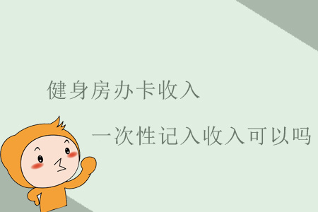 健身房辦卡收入一次性記入收入可以嗎？