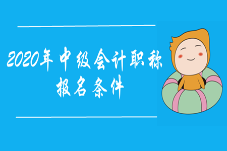 中級會計職稱考試報名條件2020年的基本條件是什么？