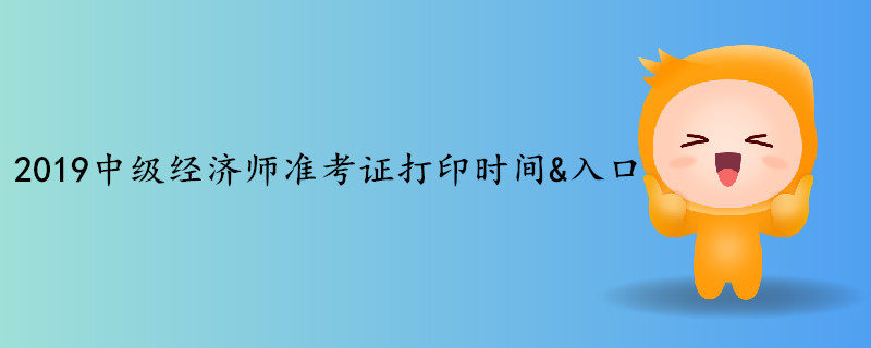 2019年中級經(jīng)濟(jì)師考試準(zhǔn)考證打印時(shí)間&入口