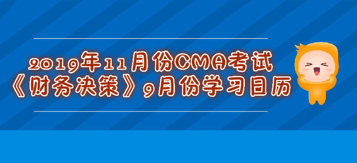 2019年11月份CMA考試《財務(wù)決策》9月份學(xué)習日歷