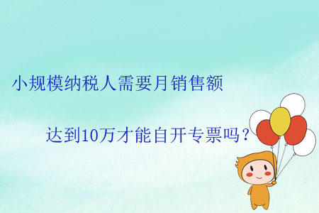 小規(guī)模納稅人需要月銷售額達(dá)到10萬(wàn)才能自開專票嗎？