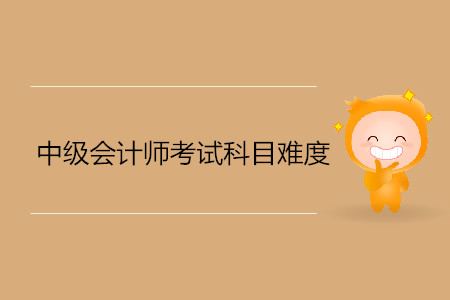 中級(jí)會(huì)計(jì)考試科目難度是什么樣的？