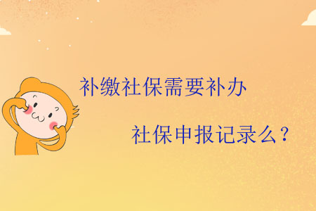 補(bǔ)繳社保需要補(bǔ)辦社保申報(bào)記錄么？