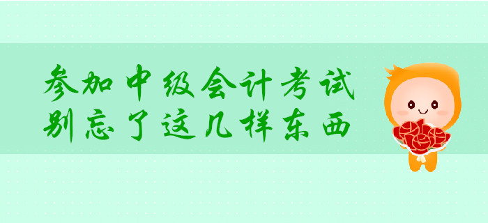 考前提示：中級(jí)會(huì)計(jì)考試必備物品需提前整理！