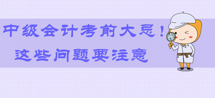 2019年中級會計考前大忌！最后9天這些問題要注意！