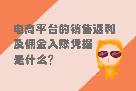 電商平臺的銷售返利及傭金入賬憑據(jù)是什么？