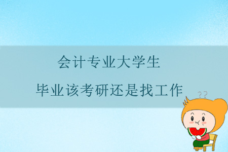 會計專業(yè)大學(xué)生，畢業(yè)該考研還是找工作？