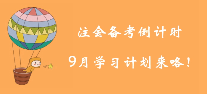 注冊會計(jì)師備考倒計(jì)時！9月學(xué)習(xí)計(jì)劃為你找好學(xué)習(xí)方向！