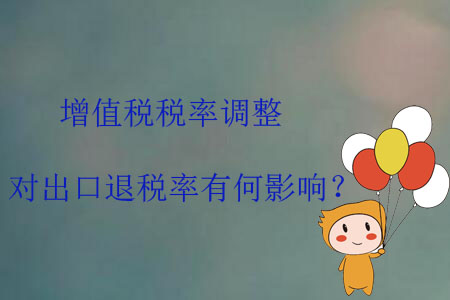 增值稅稅率調(diào)整，對(duì)出口退稅率有何影響？