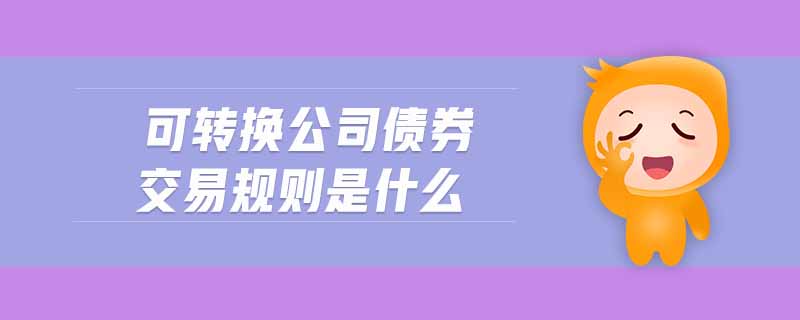 可轉換公司債券交易規(guī)則是什么