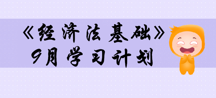 2020年初級會計(jì)職稱《經(jīng)濟(jì)法基礎(chǔ)》預(yù)習(xí)階段9月學(xué)習(xí)計(jì)劃