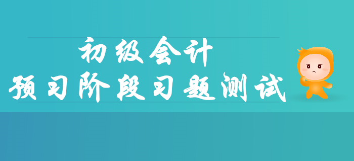 2020年初級(jí)會(huì)計(jì)職稱預(yù)習(xí)階段習(xí)題測(cè)試