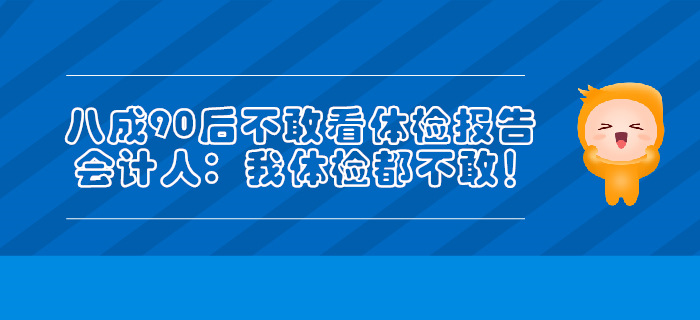 八成90后不敢看體檢報(bào)告，會(huì)計(jì)人：我體檢都不敢！
